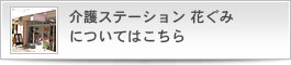 介護ステーション 花ぐみについてはこちら